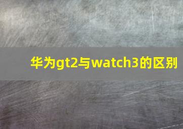 华为gt2与watch3的区别