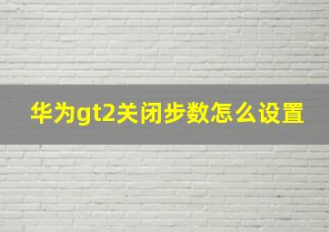 华为gt2关闭步数怎么设置