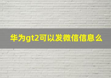 华为gt2可以发微信信息么