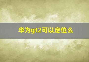 华为gt2可以定位么