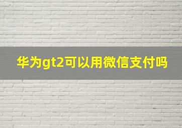 华为gt2可以用微信支付吗