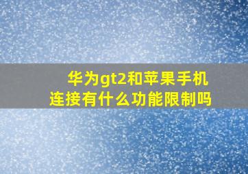 华为gt2和苹果手机连接有什么功能限制吗