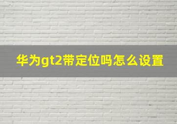 华为gt2带定位吗怎么设置