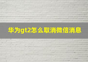 华为gt2怎么取消微信消息