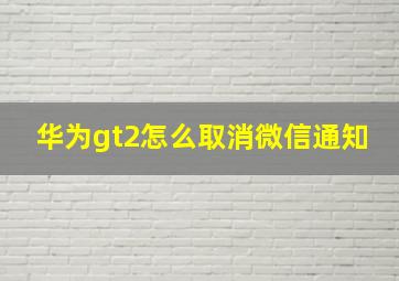 华为gt2怎么取消微信通知