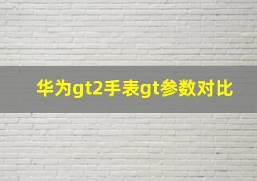 华为gt2手表gt参数对比