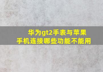 华为gt2手表与苹果手机连接哪些功能不能用