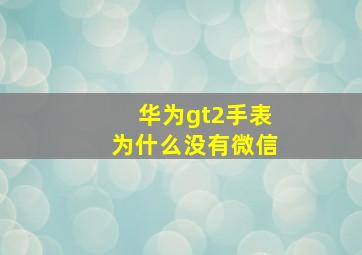 华为gt2手表为什么没有微信