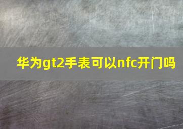 华为gt2手表可以nfc开门吗