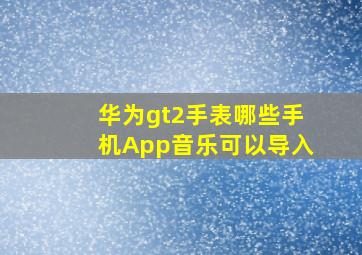 华为gt2手表哪些手机App音乐可以导入