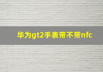 华为gt2手表带不带nfc