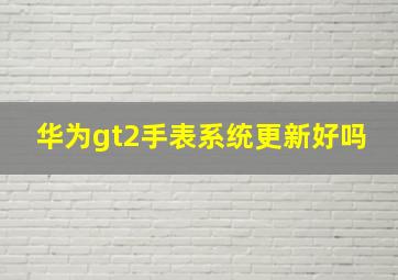 华为gt2手表系统更新好吗