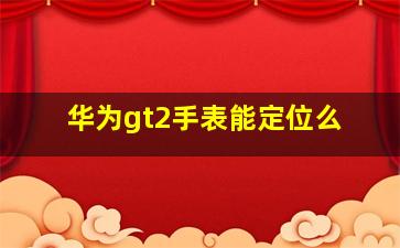 华为gt2手表能定位么