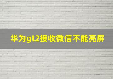 华为gt2接收微信不能亮屏