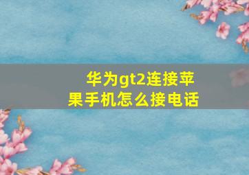 华为gt2连接苹果手机怎么接电话