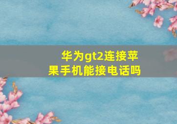 华为gt2连接苹果手机能接电话吗