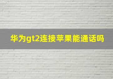 华为gt2连接苹果能通话吗