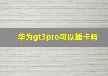 华为gt3pro可以插卡吗