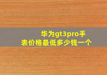 华为gt3pro手表价格最低多少钱一个