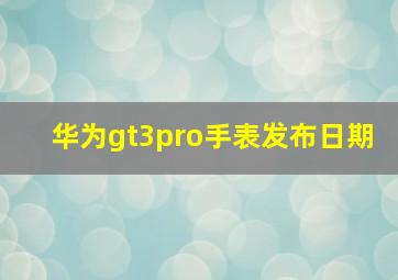 华为gt3pro手表发布日期