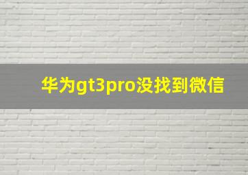 华为gt3pro没找到微信