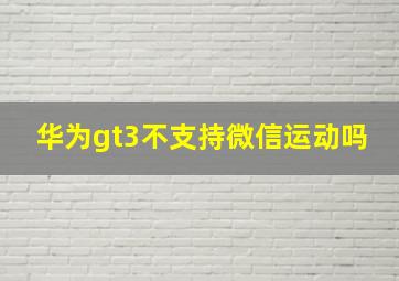 华为gt3不支持微信运动吗