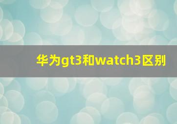 华为gt3和watch3区别