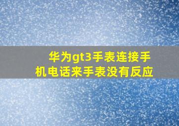 华为gt3手表连接手机电话来手表没有反应