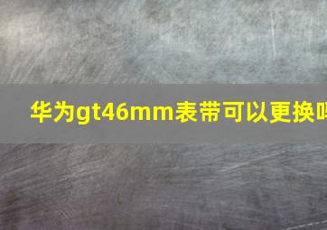 华为gt46mm表带可以更换吗