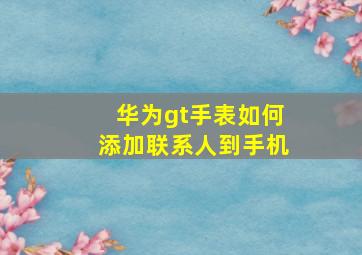 华为gt手表如何添加联系人到手机