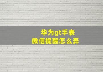 华为gt手表微信提醒怎么弄