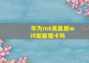 华为m6高能版wifi版能插卡吗