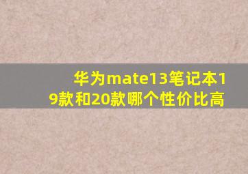 华为mate13笔记本19款和20款哪个性价比高