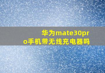 华为mate30pro手机带无线充电器吗