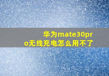 华为mate30pro无线充电怎么用不了