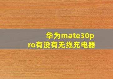 华为mate30pro有没有无线充电器