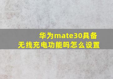 华为mate30具备无线充电功能吗怎么设置