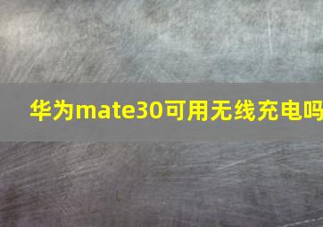 华为mate30可用无线充电吗