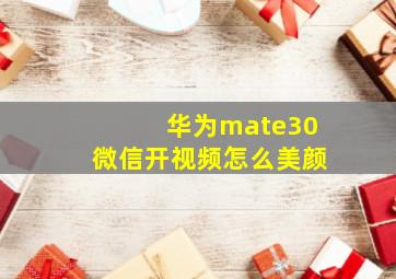 华为mate30微信开视频怎么美颜