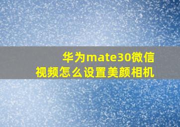 华为mate30微信视频怎么设置美颜相机