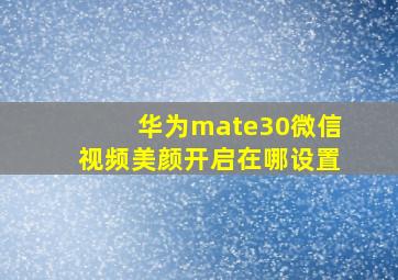 华为mate30微信视频美颜开启在哪设置