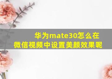 华为mate30怎么在微信视频中设置美颜效果呢