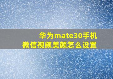 华为mate30手机微信视频美颜怎么设置