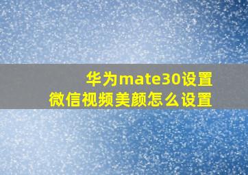 华为mate30设置微信视频美颜怎么设置