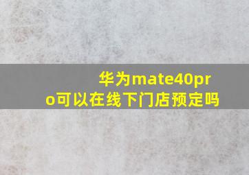 华为mate40pro可以在线下门店预定吗