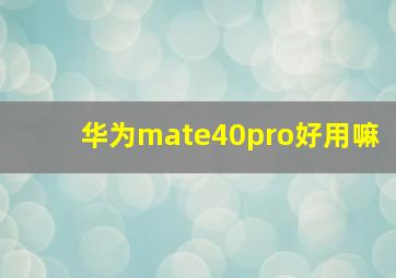 华为mate40pro好用嘛