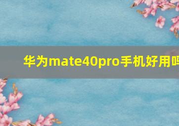 华为mate40pro手机好用吗