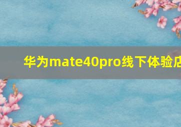 华为mate40pro线下体验店