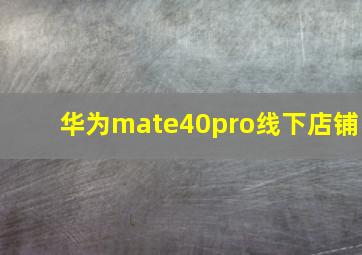 华为mate40pro线下店铺