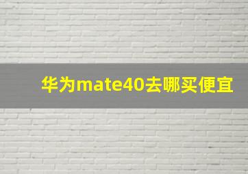 华为mate40去哪买便宜